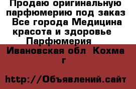 Продаю оригинальную парфюмерию под заказ - Все города Медицина, красота и здоровье » Парфюмерия   . Ивановская обл.,Кохма г.